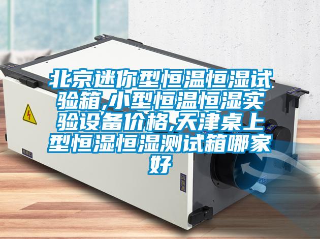 北京迷你型恒溫恒濕試驗箱,小型恒溫恒濕實驗設備價格,天津桌上型恒濕恒濕測試箱哪家好