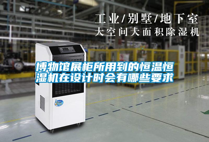博物館展柜所用到的恒溫恒濕機(jī)在設(shè)計(jì)時(shí)會(huì)有哪些要求
