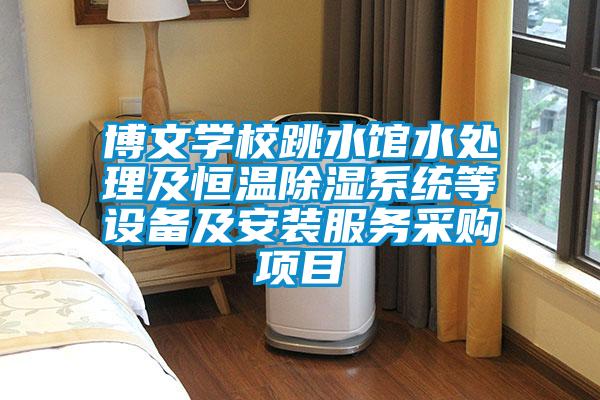 博文學校跳水館水處理及恒溫除濕系統等設備及安裝服務采購項目