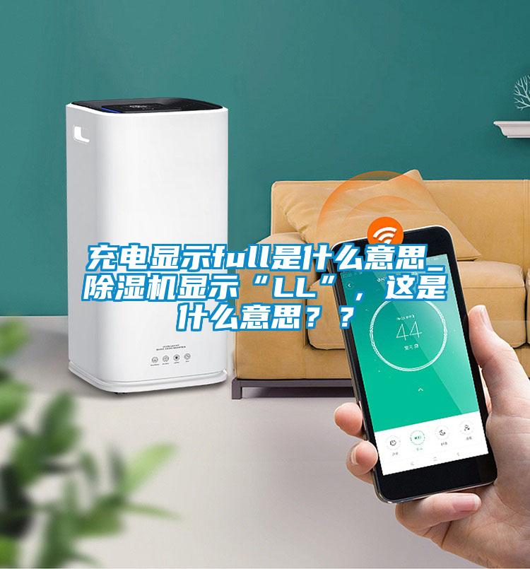 充電顯示full是什么意思_除濕機顯示“LL”，這是什么意思？？