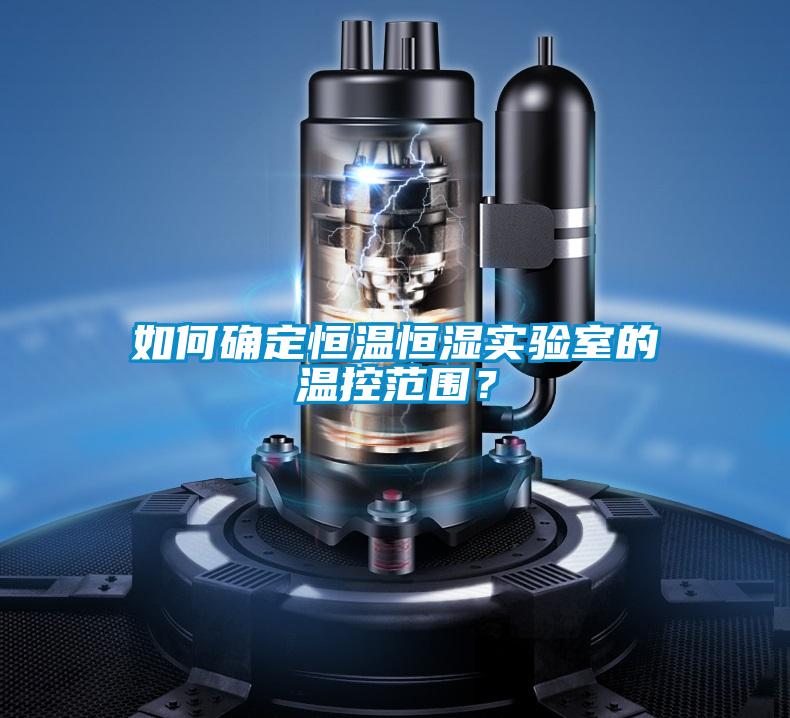 如何確定恒溫恒濕實驗室的溫控范圍？