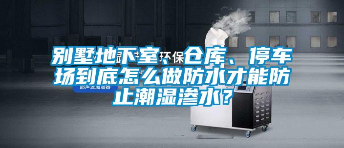 別墅地下室、倉(cāng)庫(kù)、停車場(chǎng)到底怎么做防水才能防止潮濕滲水？