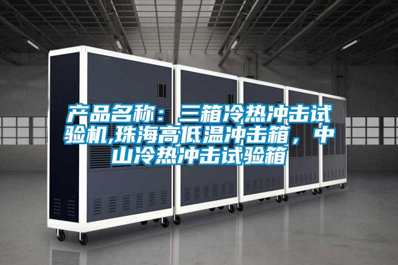 產(chǎn)品名稱：三箱冷熱沖擊試驗(yàn)機(jī),珠海高低溫沖擊箱，中山冷熱沖擊試驗(yàn)箱