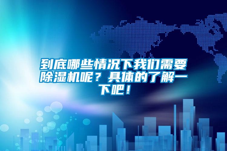 到底哪些情況下我們需要除濕機呢？具體的了解一下吧！