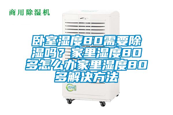 臥室濕度80需要除濕嗎？家里濕度80多怎么辦家里濕度80多解決方法