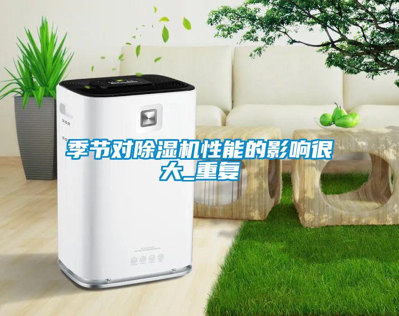 季節對除濕機性能的影響很大_重復