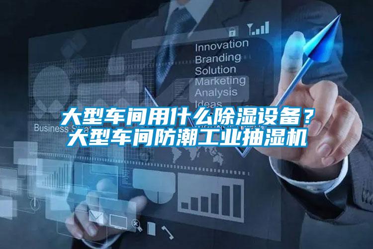 大型車間用什么除濕設備？大型車間防潮工業抽濕機