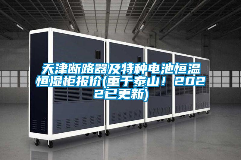 天津斷路器及特種電池恒溫恒濕柜報價(重于泰山！2022已更新)