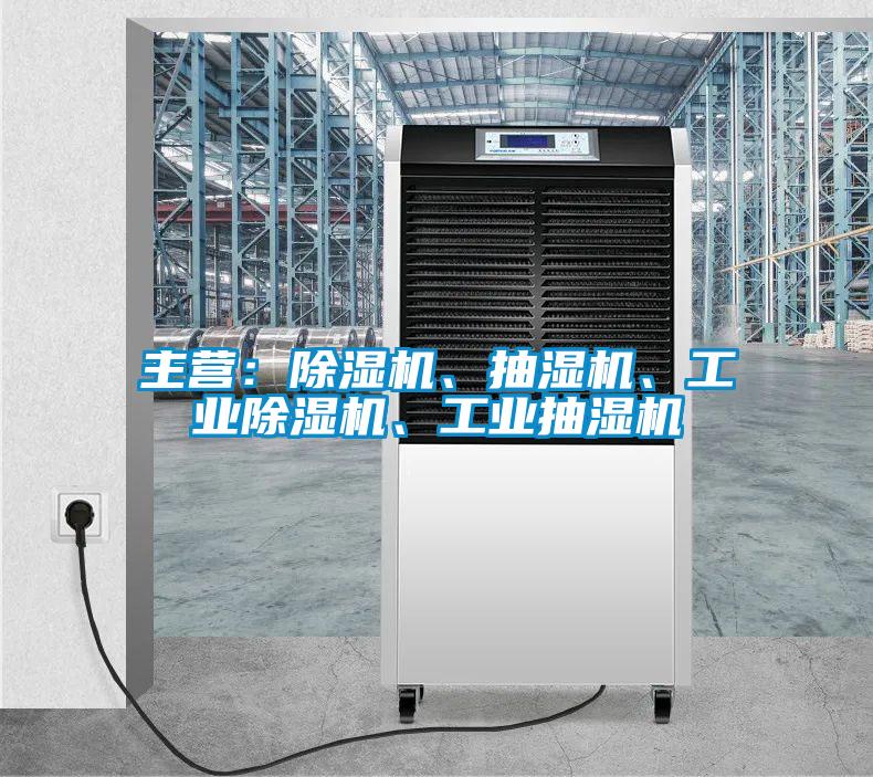 主營：除濕機、抽濕機、工業(yè)除濕機、工業(yè)抽濕機