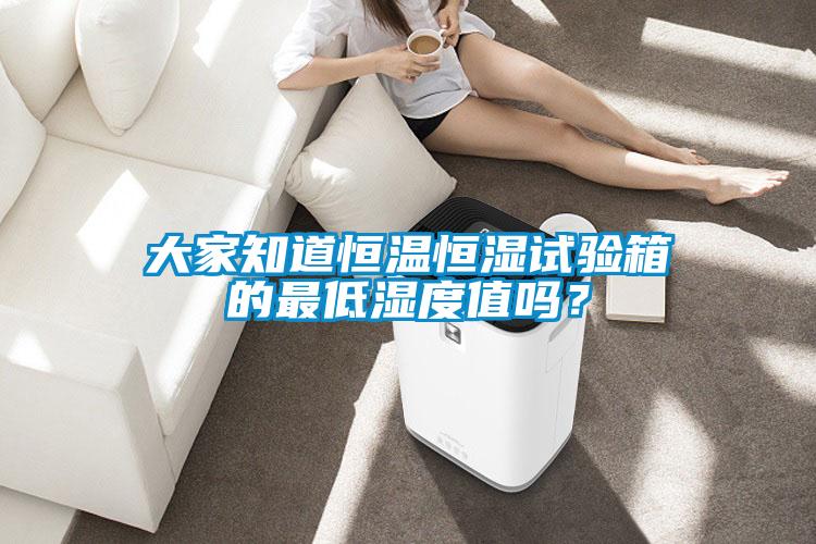 大家知道恒溫恒濕試驗(yàn)箱的最低濕度值嗎？