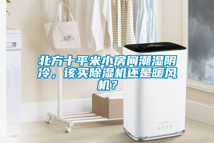 北方十平米小房間潮濕陰冷，該買除濕機(jī)還是暖風(fēng)機(jī)？