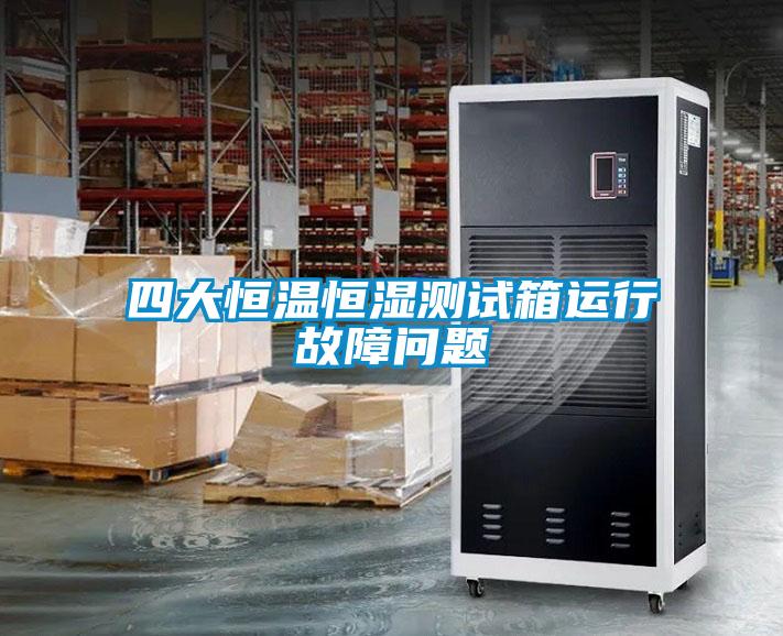 四大恒溫恒濕測(cè)試箱運(yùn)行故障問題
