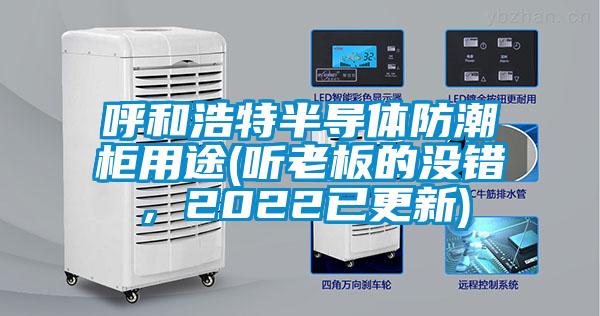 呼和浩特半導體防潮柜用途(聽老板的沒錯，2022已更新)