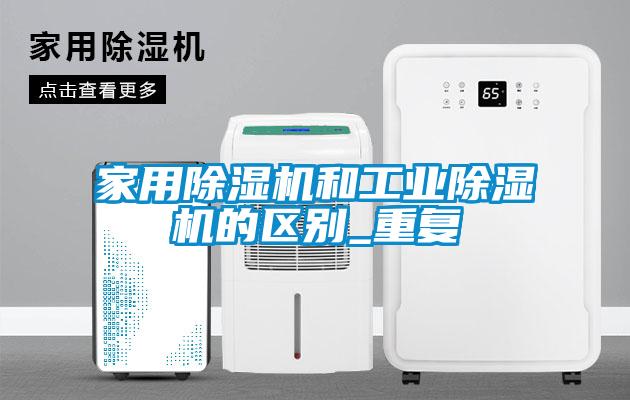 家用除濕機和工業(yè)除濕機的區(qū)別_重復