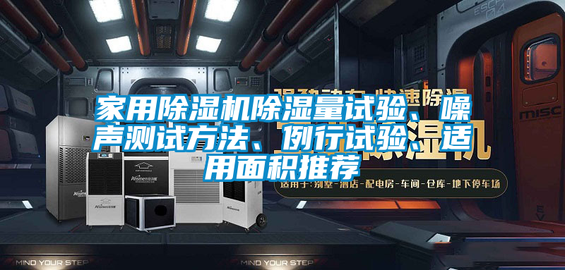 家用除濕機(jī)除濕量試驗(yàn)、噪聲測試方法、例行試驗(yàn)、適用面積推薦