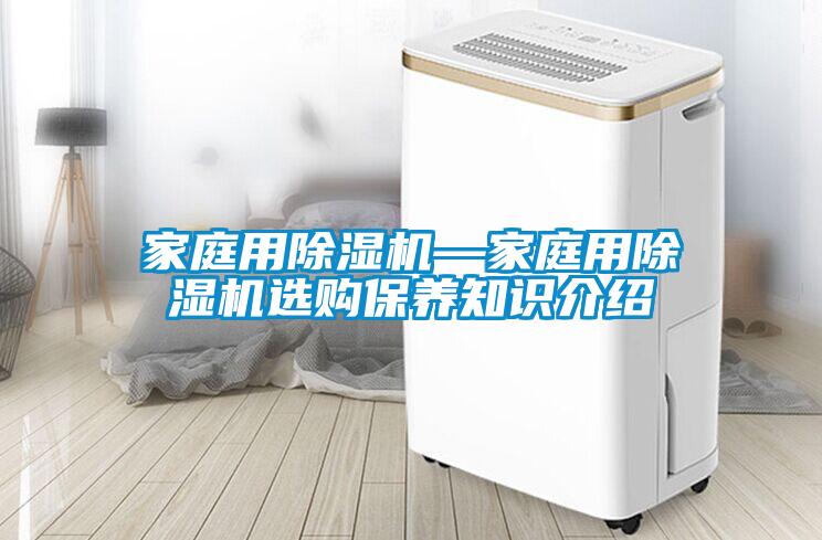 家庭用除濕機—家庭用除濕機選購保養(yǎng)知識介紹