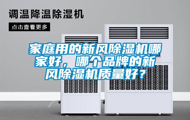 家庭用的新風(fēng)除濕機(jī)哪家好，哪個(gè)品牌的新風(fēng)除濕機(jī)質(zhì)量好？