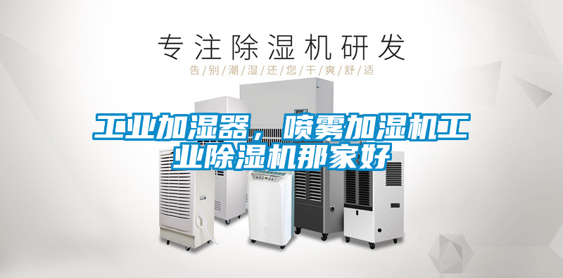 工業(yè)加濕器，噴霧加濕機(jī)工業(yè)除濕機(jī)那家好