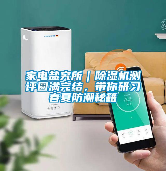 家電鹽究所｜除濕機測評圓滿完結(jié)，帶你研習春夏防潮秘籍