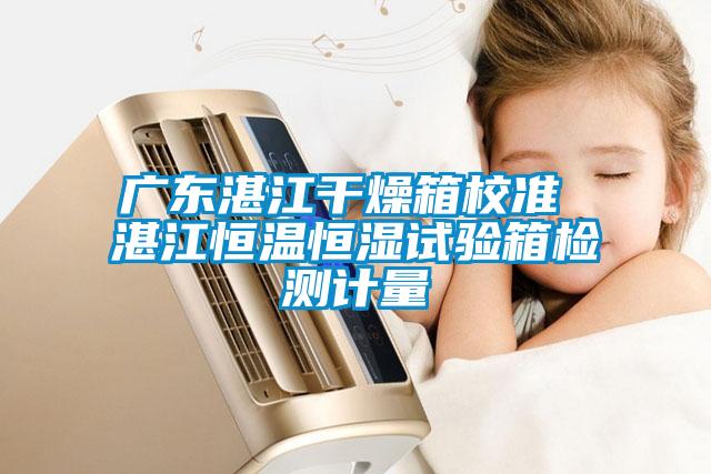 廣東湛江干燥箱校準 湛江恒溫恒濕試驗箱檢測計量
