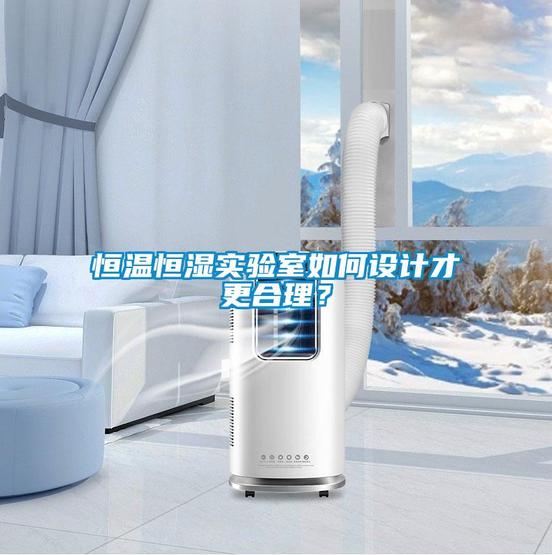 恒溫恒濕實(shí)驗(yàn)室如何設(shè)計(jì)才更合理？