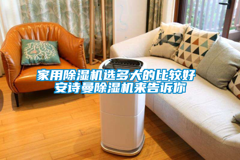 家用除濕機(jī)選多大的比較好 安詩曼除濕機(jī)來告訴你