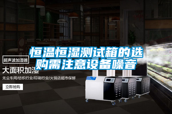 恒溫恒濕測試箱的選購需注意設(shè)備噪音