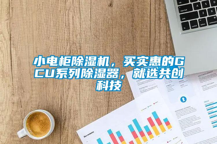 小電柜除濕機，買實惠的GCU系列除濕器，就選共創科技