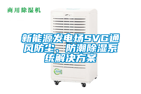 新能源發(fā)電場(chǎng)SVG通風(fēng)防塵、防潮除濕系統(tǒng)解決方案