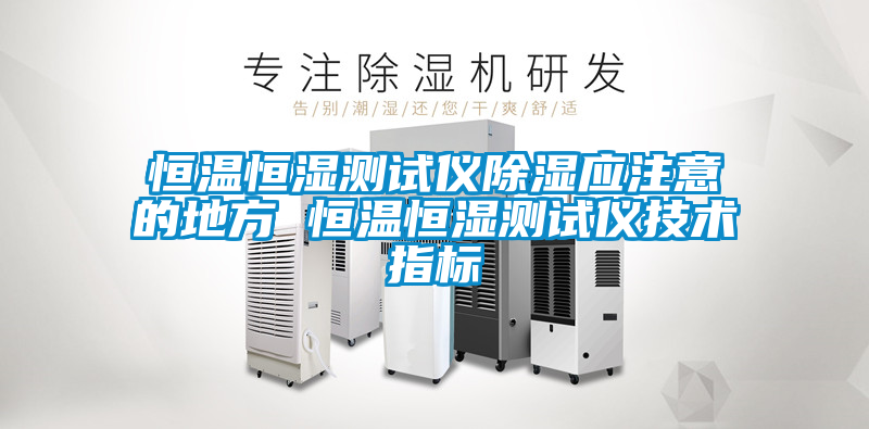 恒溫恒濕測試儀除濕應(yīng)注意的地方 恒溫恒濕測試儀技術(shù)指標