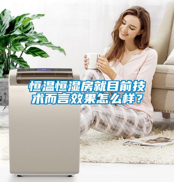 恒溫恒濕房就目前技術而言效果怎么樣？
