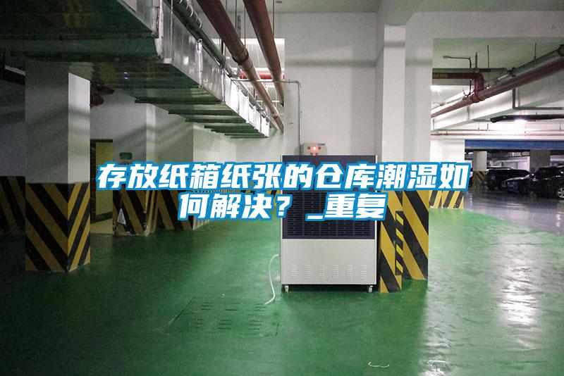 存放紙箱紙張的倉庫潮濕如何解決？_重復