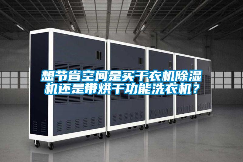 想節(jié)省空間是買干衣機(jī)除濕機(jī)還是帶烘干功能洗衣機(jī)？