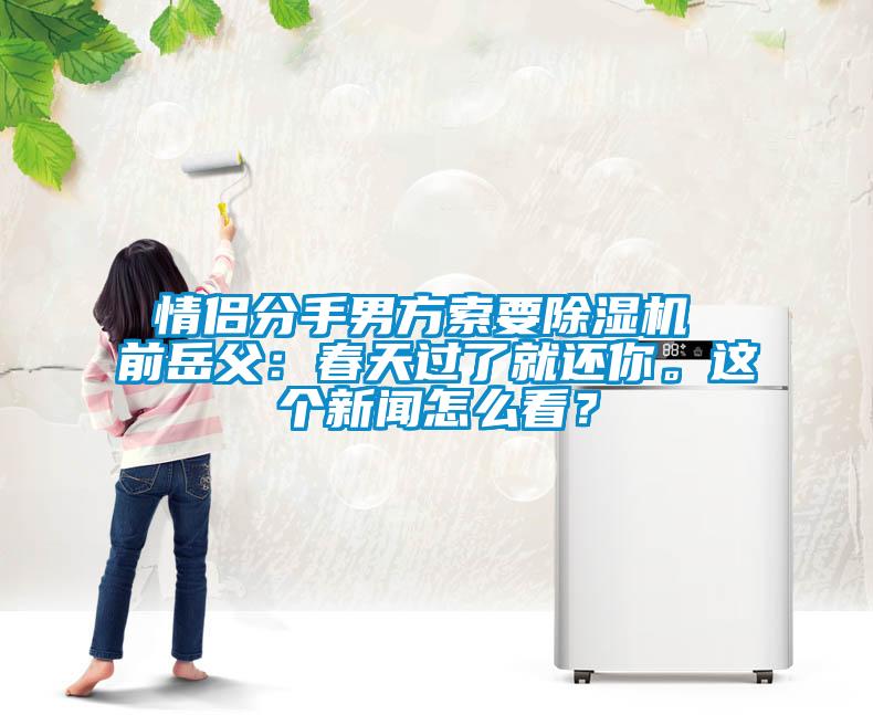 情侶分手男方索要除濕機 前岳父：春天過了就還你。這個新聞怎么看？