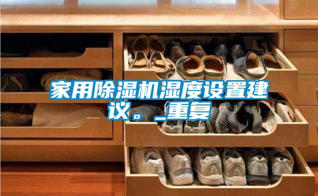 家用除濕機濕度設置建議。_重復