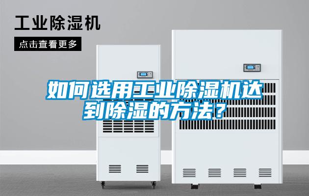 如何選用工業除濕機達到除濕的方法？