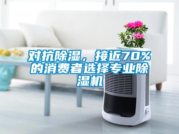 對抗除濕，接近70%的消費者選擇專業除濕機