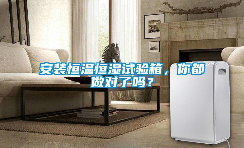 安裝恒溫恒濕試驗(yàn)箱，你都做對(duì)了嗎？