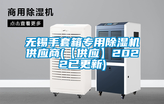 無錫手套箱專用除濕機供應(yīng)商(【供應(yīng)】2022已更新)