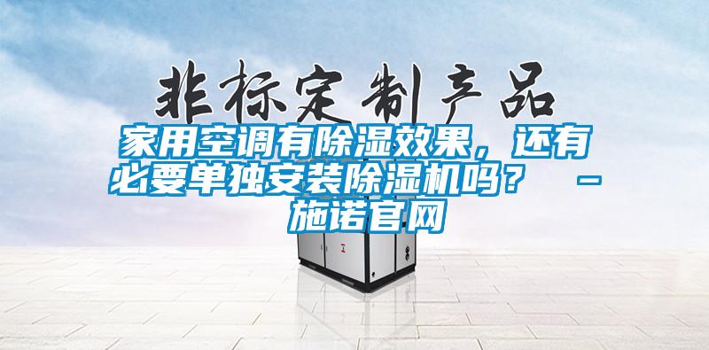 家用空調(diào)有除濕效果，還有必要單獨安裝除濕機嗎？ – 施諾官網(wǎng)