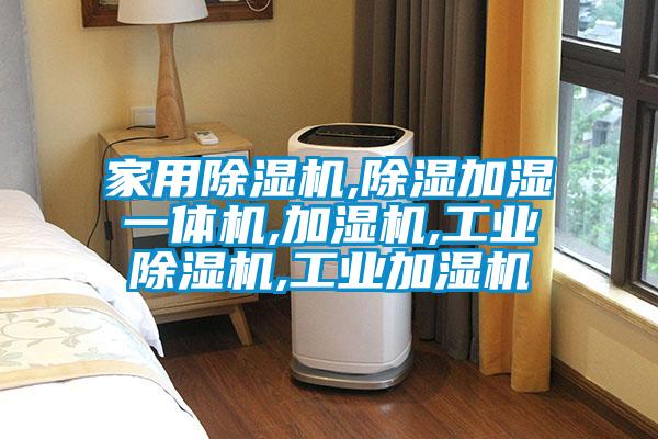 家用除濕機,除濕加濕一體機,加濕機,工業(yè)除濕機,工業(yè)加濕機