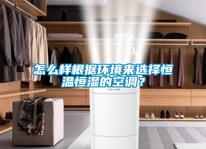 怎么樣根據環境來選擇恒溫恒濕的空調？