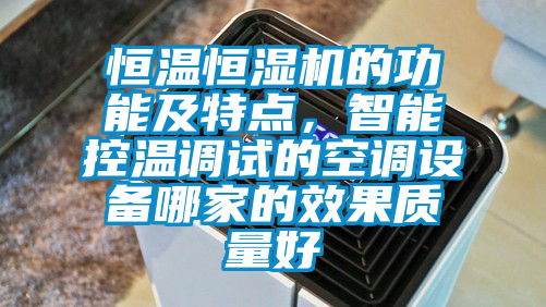 恒溫恒濕機的功能及特點，智能控溫調試的空調設備哪家的效果質量好