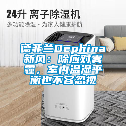 德菲蘭Dephina新風：除應對霧霾，室內溫濕平衡也不容忽視