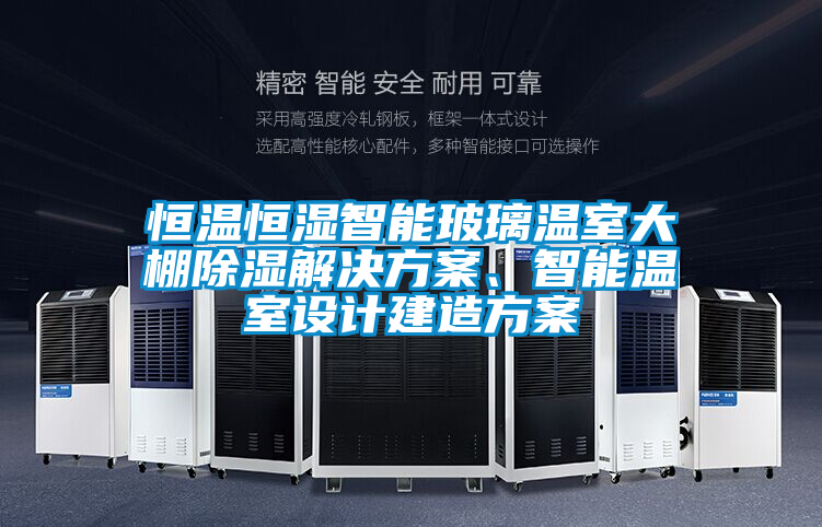 恒溫恒濕智能玻璃溫室大棚除濕解決方案、智能溫室設計建造方案