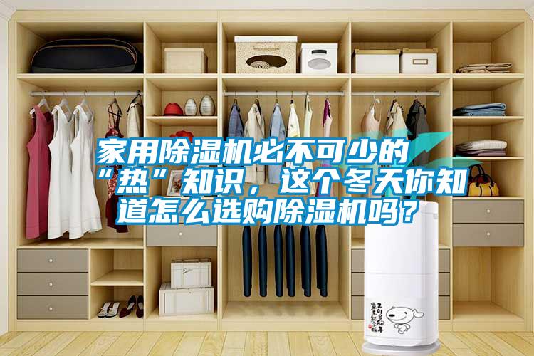 家用除濕機(jī)必不可少的“熱”知識(shí)，這個(gè)冬天你知道怎么選購(gòu)除濕機(jī)嗎？