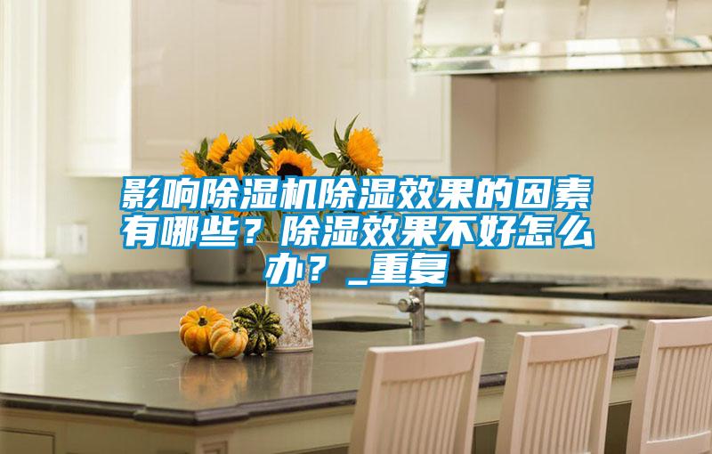 影響除濕機除濕效果的因素有哪些？除濕效果不好怎么辦？_重復