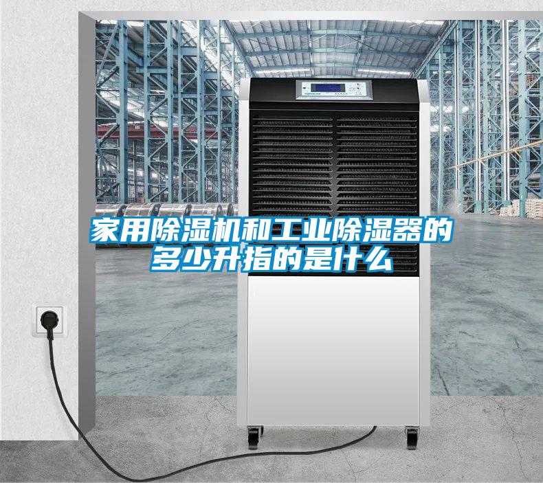 家用除濕機和工業(yè)除濕器的多少升指的是什么
