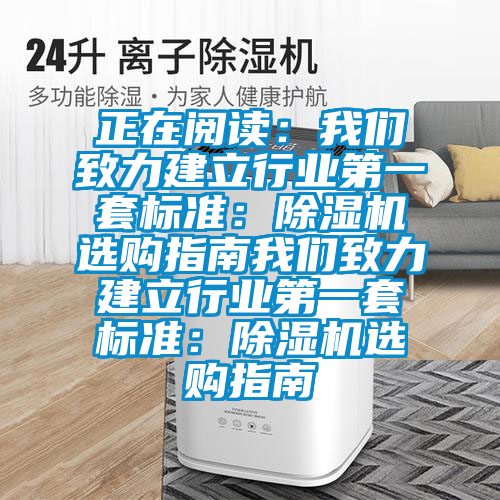 正在閱讀：我們致力建立行業(yè)第一套標(biāo)準(zhǔn)：除濕機選購指南我們致力建立行業(yè)第一套標(biāo)準(zhǔn)：除濕機選購指南