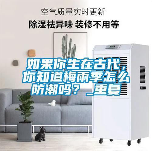 如果你生在古代，你知道梅雨季怎么防潮嗎？_重復(fù)